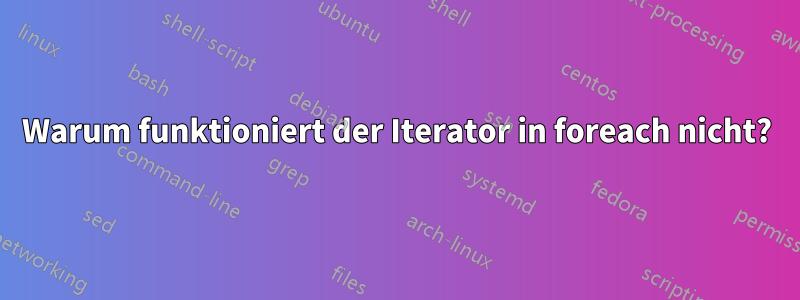 Warum funktioniert der Iterator in foreach nicht?