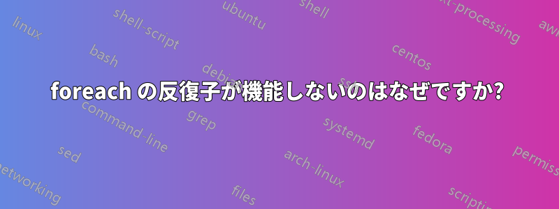 foreach の反復子が機能しないのはなぜですか?