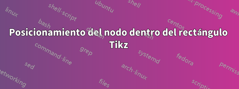 Posicionamiento del nodo dentro del rectángulo Tikz