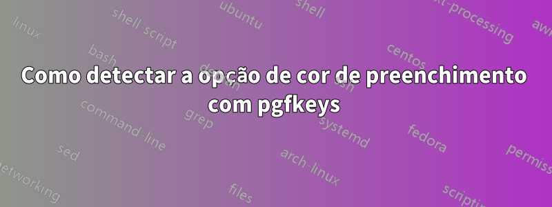 Como detectar a opção de cor de preenchimento com pgfkeys