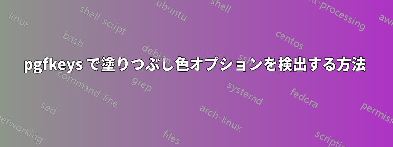 pgfkeys で塗りつぶし色オプションを検出する方法