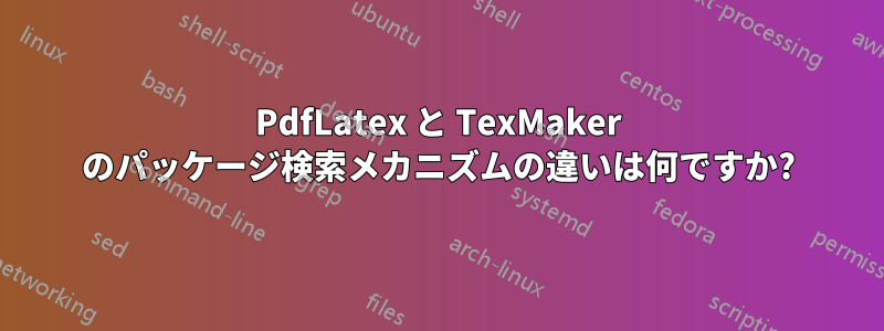 PdfLatex と TexMaker のパッケージ検索メカニズムの違いは何ですか?