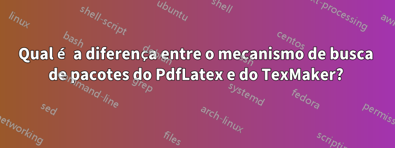 Qual é a diferença entre o mecanismo de busca de pacotes do PdfLatex e do TexMaker?