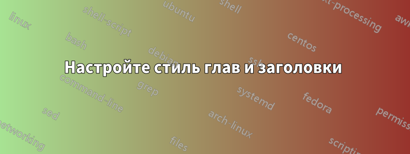 Настройте стиль глав и заголовки