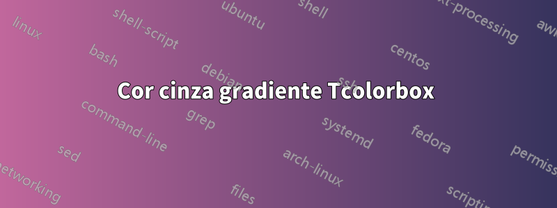Cor cinza gradiente Tcolorbox