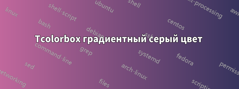Tcolorbox градиентный серый цвет