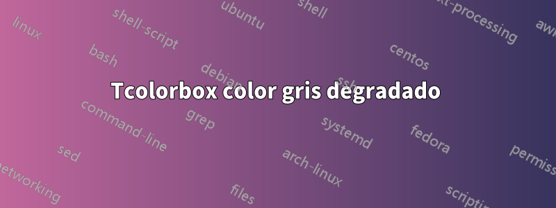 Tcolorbox color gris degradado
