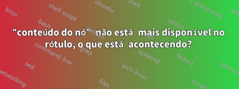 "conteúdo do nó" não está mais disponível no rótulo, o que está acontecendo?