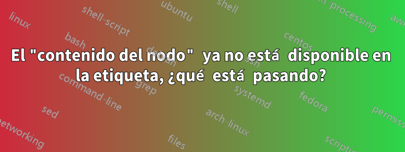 El "contenido del nodo" ya no está disponible en la etiqueta, ¿qué está pasando?
