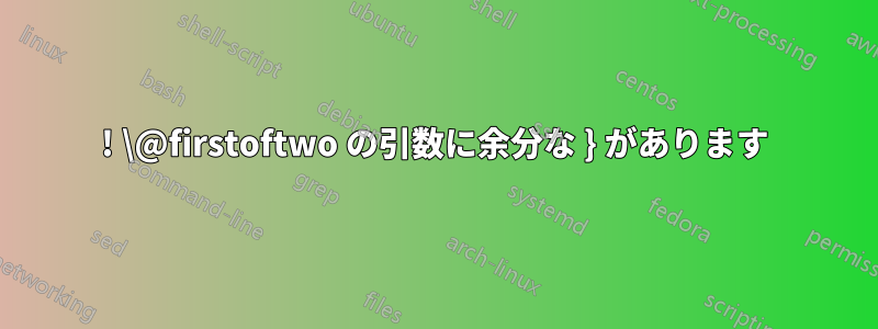 ! \@firstoftwo の引数に余分な } があります