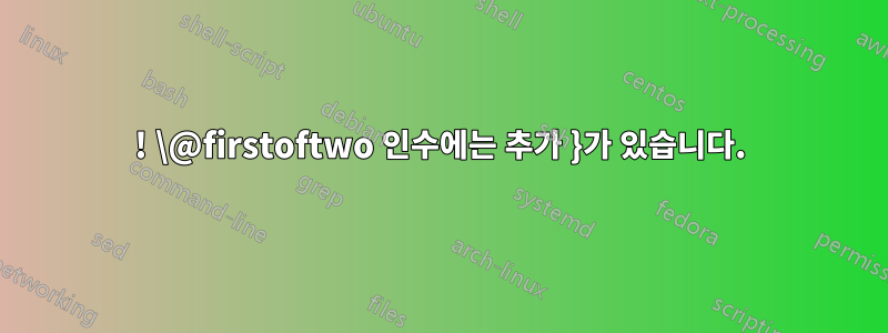 ! \@firstoftwo 인수에는 추가 }가 있습니다.