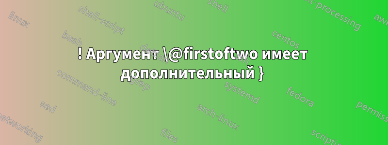 ! Аргумент \@firstoftwo имеет дополнительный }