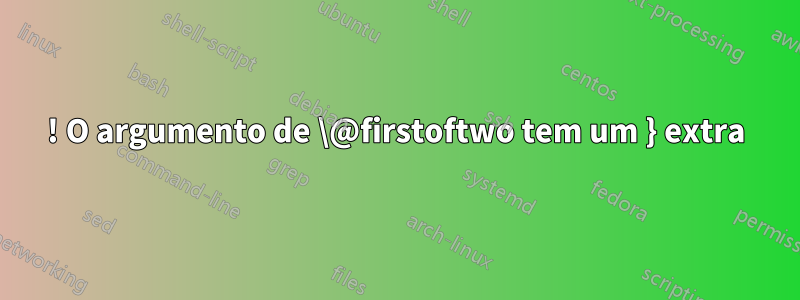! O argumento de \@firstoftwo tem um } extra