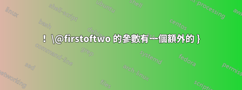 ！ \@firstoftwo 的參數有一個額外的 }