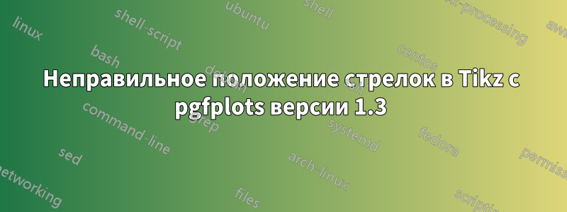 Неправильное положение стрелок в Tikz с pgfplots версии 1.3