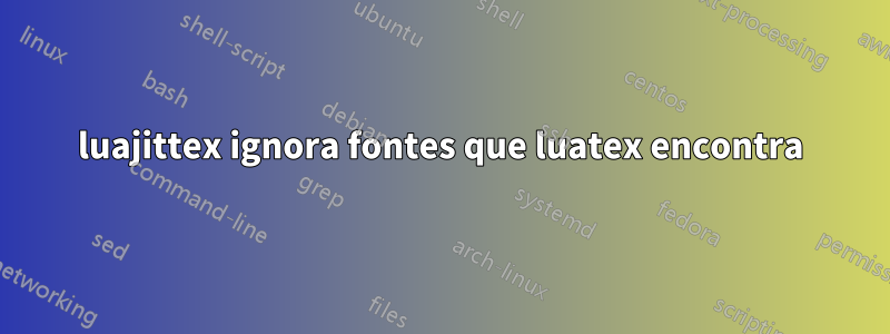 luajittex ignora fontes que luatex encontra