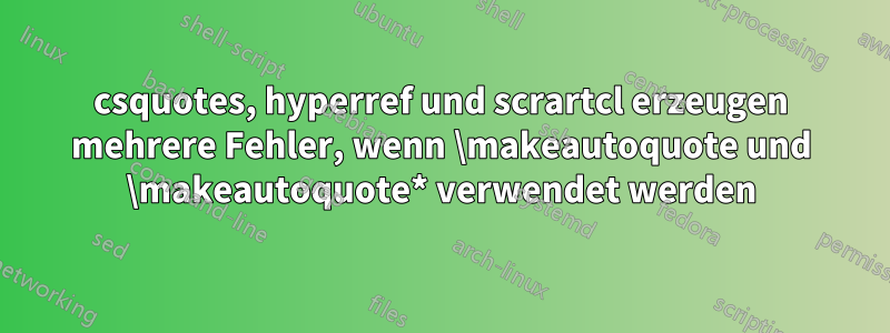 csquotes, hyperref und scrartcl erzeugen mehrere Fehler, wenn \makeautoquote und \makeautoquote* verwendet werden