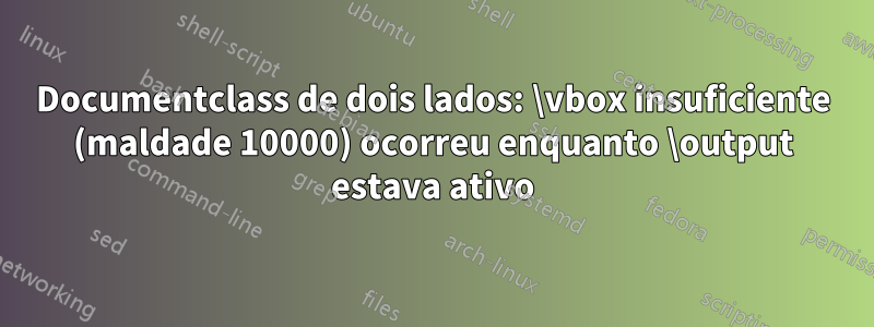 Documentclass de dois lados: \vbox insuficiente (maldade 10000) ocorreu enquanto \output estava ativo