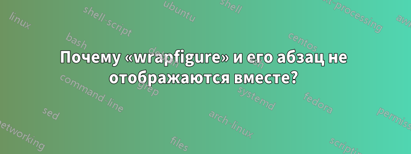 Почему «wrapfigure» и его абзац не отображаются вместе?