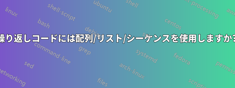 繰り返しコードには配列/リスト/シーケンスを使用しますか?