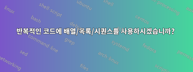 반복적인 코드에 배열/목록/시퀀스를 사용하시겠습니까?