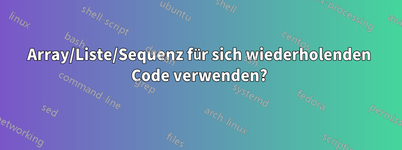 Array/Liste/Sequenz für sich wiederholenden Code verwenden?