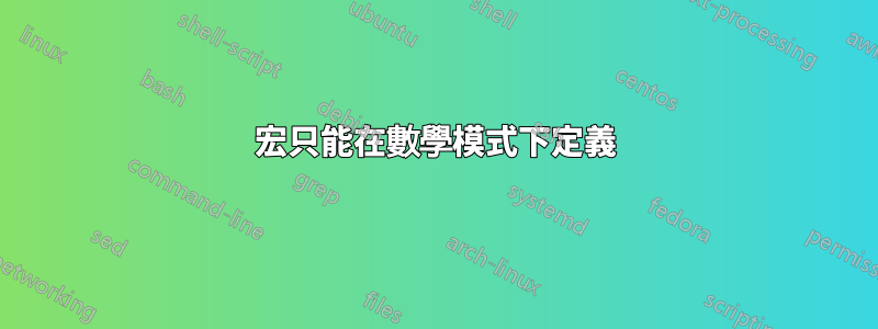 宏只能在數學模式下定義