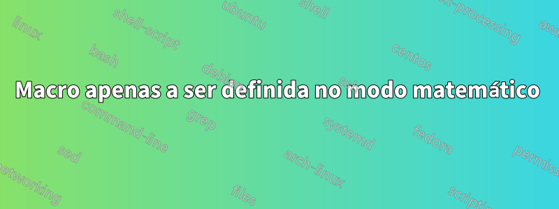 Macro apenas a ser definida no modo matemático