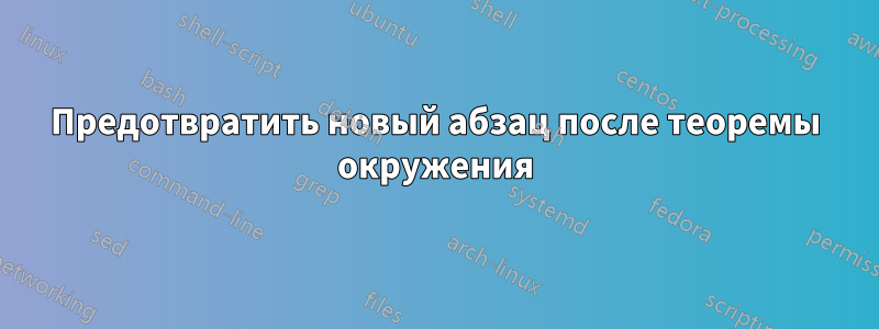 Предотвратить новый абзац после теоремы окружения