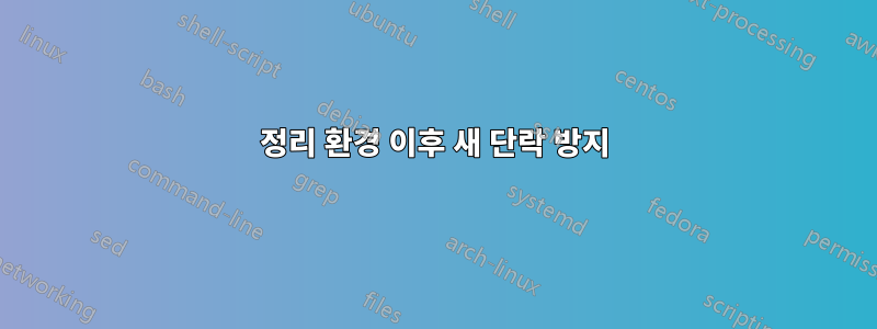 정리 환경 이후 새 단락 방지