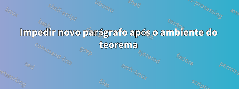 Impedir novo parágrafo após o ambiente do teorema