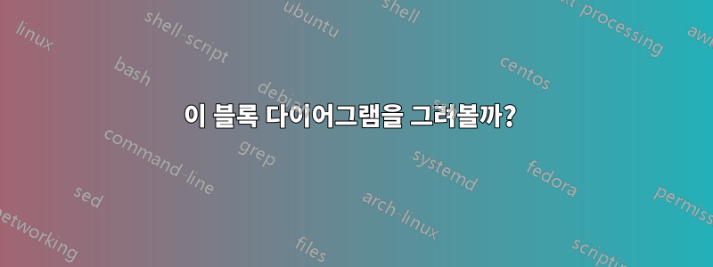 이 블록 다이어그램을 그려볼까? 