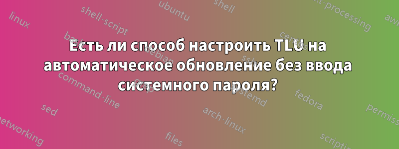 Есть ли способ настроить TLU на автоматическое обновление без ввода системного пароля?