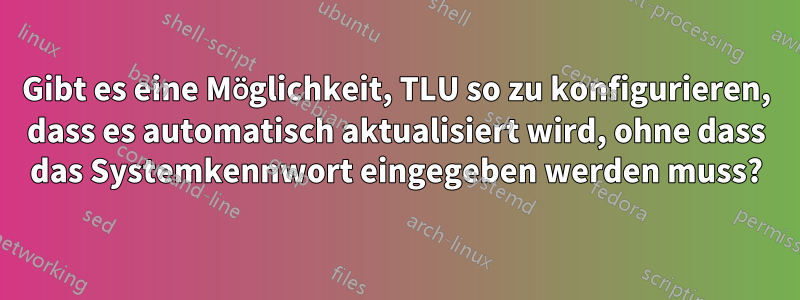 Gibt es eine Möglichkeit, TLU so zu konfigurieren, dass es automatisch aktualisiert wird, ohne dass das Systemkennwort eingegeben werden muss?
