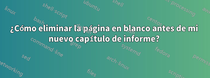 ¿Cómo eliminar la página en blanco antes de mi nuevo capítulo de informe?