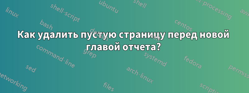 Как удалить пустую страницу перед новой главой отчета?
