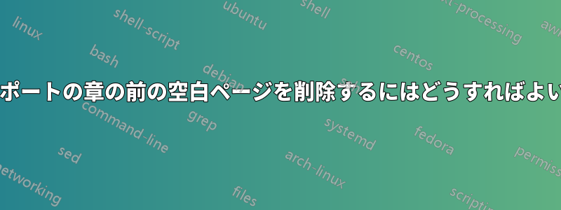 新しいレポートの章の前の空白ページを削除するにはどうすればよいですか?