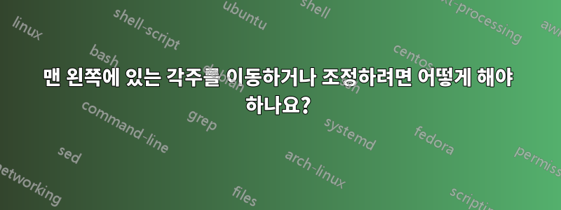 맨 왼쪽에 있는 각주를 이동하거나 조정하려면 어떻게 해야 하나요?
