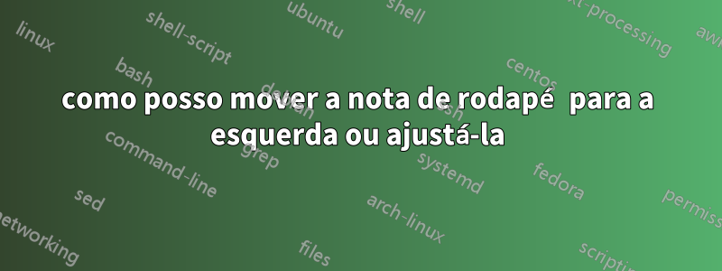 como posso mover a nota de rodapé para a esquerda ou ajustá-la