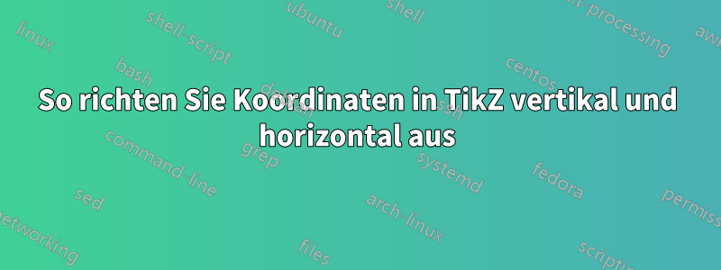 So richten Sie Koordinaten in TikZ vertikal und horizontal aus
