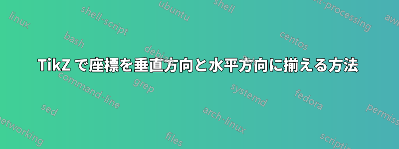TikZ で座標を垂直方向と水平方向に揃える方法