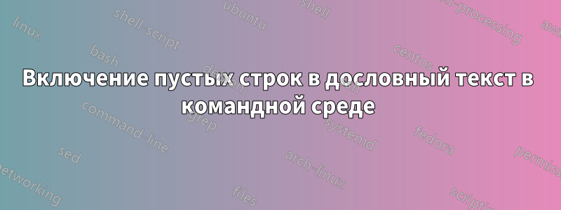 Включение пустых строк в дословный текст в командной среде