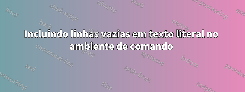 Incluindo linhas vazias em texto literal no ambiente de comando