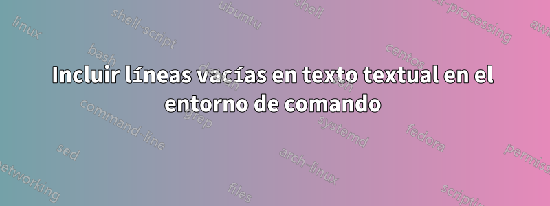 Incluir líneas vacías en texto textual en el entorno de comando