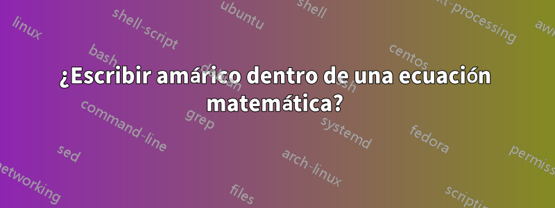 ¿Escribir amárico dentro de una ecuación matemática?