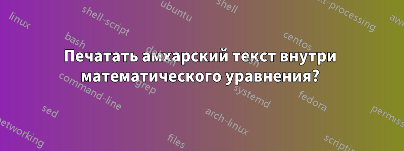 Печатать амхарский текст внутри математического уравнения?
