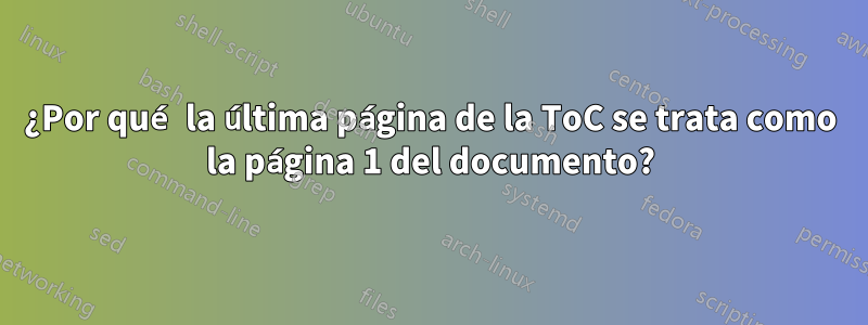 ¿Por qué la última página de la ToC se trata como la página 1 del documento?