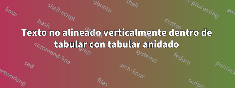 Texto no alineado verticalmente dentro de tabular con tabular anidado