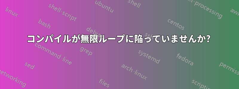 コンパイルが無限ループに陥っていませんか?