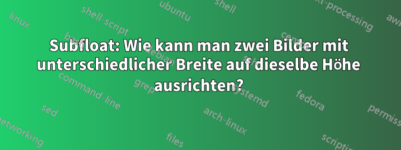 Subfloat: Wie kann man zwei Bilder mit unterschiedlicher Breite auf dieselbe Höhe ausrichten?
